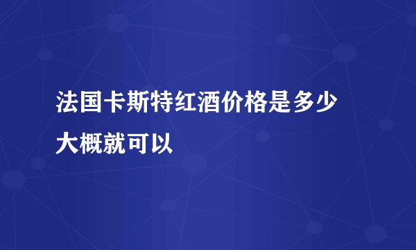 法国卡斯特红酒价格是多少 大概就可以