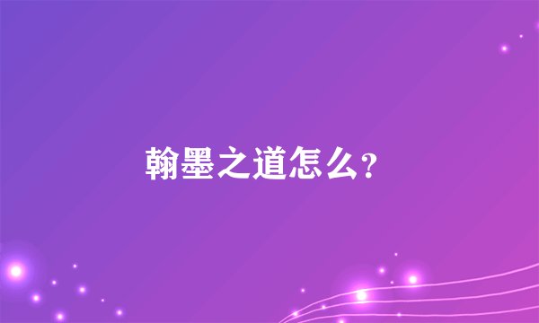 翰墨之道怎么？