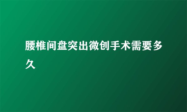 腰椎间盘突出微创手术需要多久