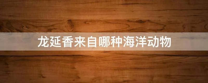 龙延香来自哪种海洋动物