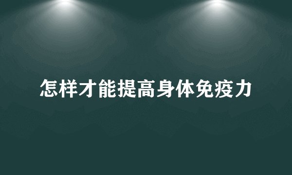 怎样才能提高身体免疫力