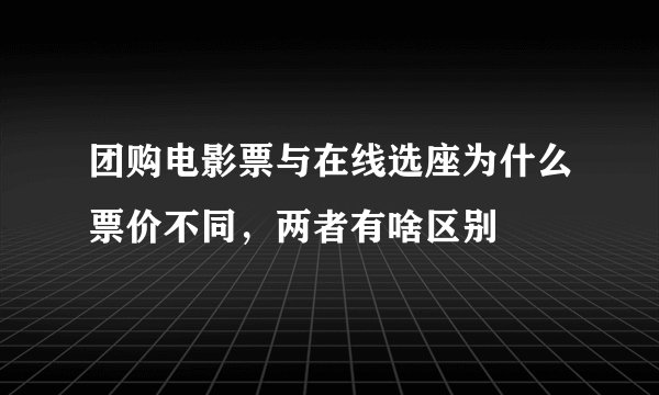 团购电影票与在线选座为什么票价不同，两者有啥区别