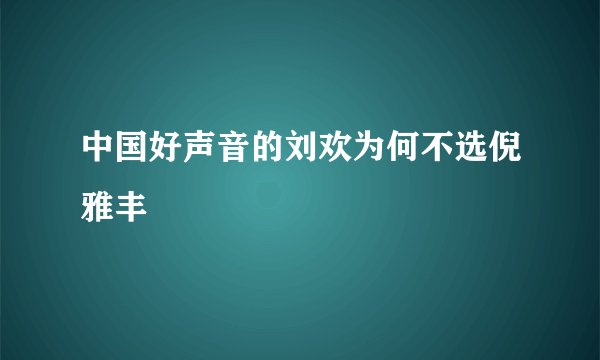 中国好声音的刘欢为何不选倪雅丰