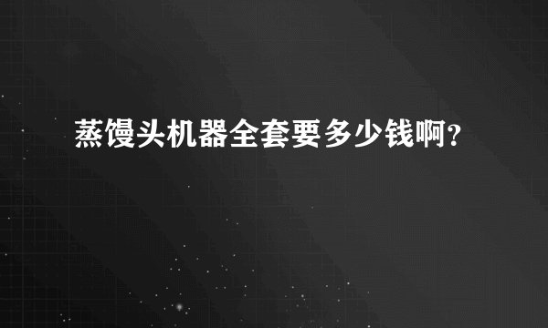 蒸馒头机器全套要多少钱啊？