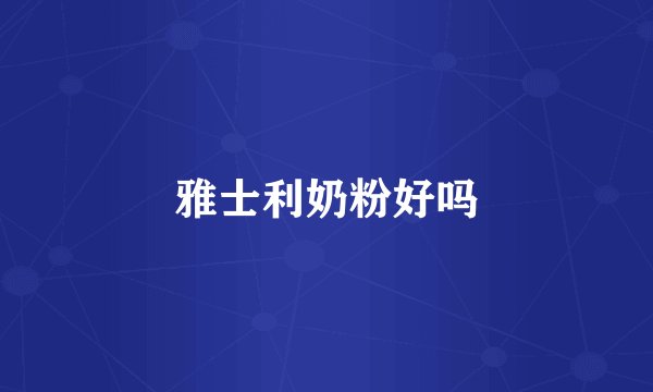 雅士利奶粉好吗