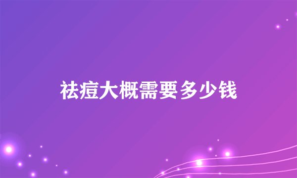 祛痘大概需要多少钱