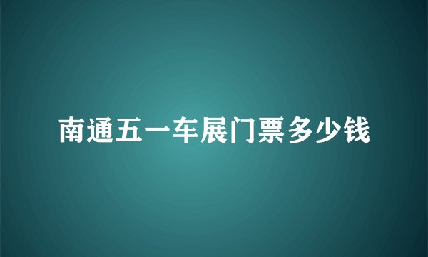 南通五一车展门票多少钱