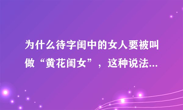 为什么待字闺中的女人要被叫做“黄花闺女”，这种说法有什么来历吗？