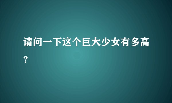 请问一下这个巨大少女有多高？