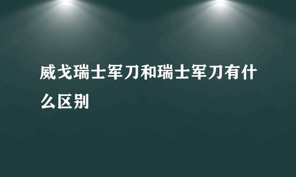 威戈瑞士军刀和瑞士军刀有什么区别