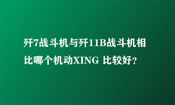 歼7战斗机与歼11B战斗机相比哪个机动XING 比较好?