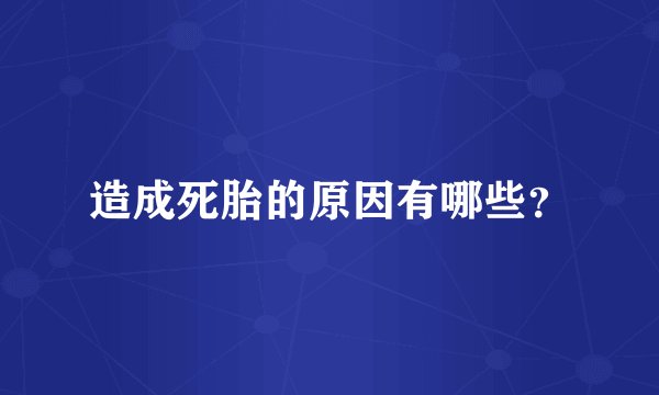 造成死胎的原因有哪些？
