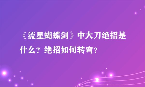 《流星蝴蝶剑》中大刀绝招是什么?绝招如何转弯?