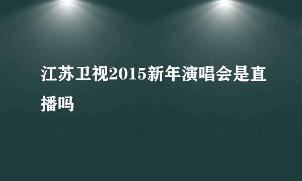 江苏卫视2015新年演唱会是直播吗