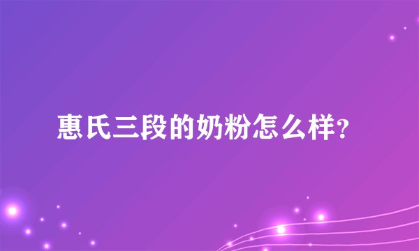 惠氏三段的奶粉怎么样？