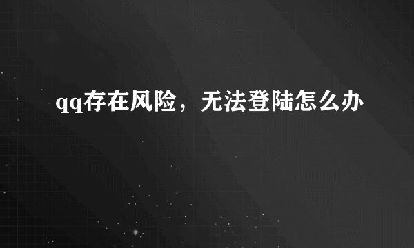 qq存在风险，无法登陆怎么办
