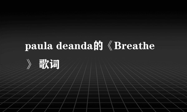 paula deanda的《Breathe》 歌词