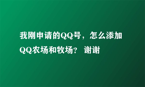 我刚申请的QQ号,怎么添加QQ农场和牧场? 谢谢