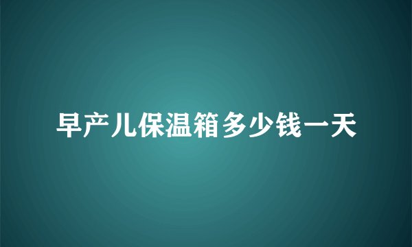 早产儿保温箱多少钱一天