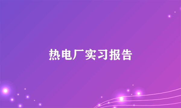 热电厂实习报告