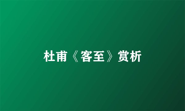 杜甫《客至》赏析