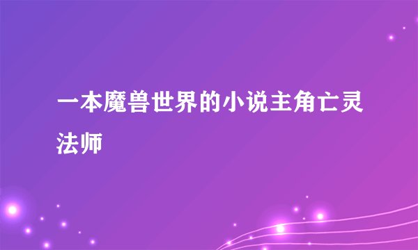 一本魔兽世界的小说主角亡灵法师