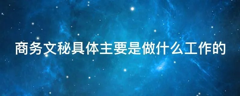 商务文秘具体主要是做什么工作的