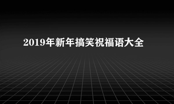2019年新年搞笑祝福语大全