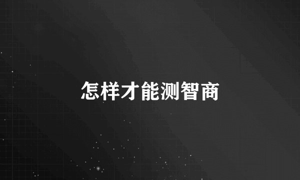 怎样才能测智商