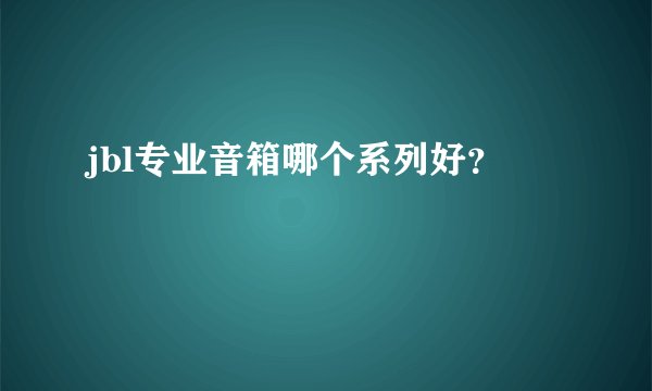 jbl专业音箱哪个系列好?