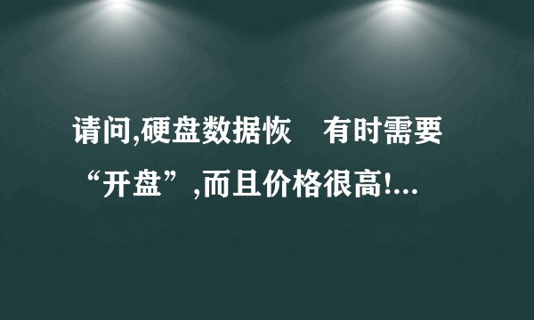 请问,硬盘数据恢復有时需要“开盘”,而且价格很高!“开盘”是什么意思,最好具体点