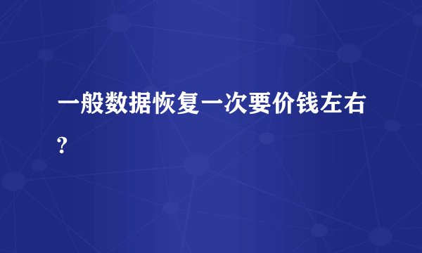 一般数据恢复一次要价钱左右?