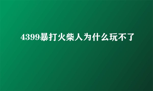 4399暴打火柴人为什么玩不了