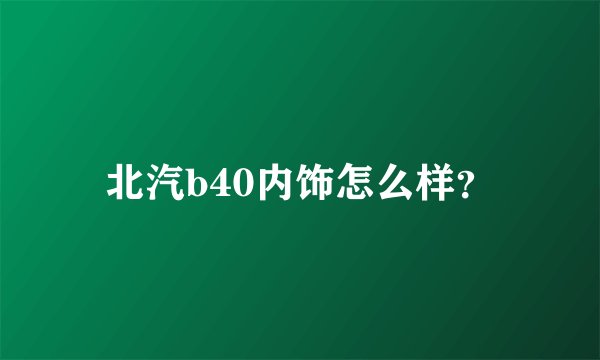 北汽b40内饰怎么样？