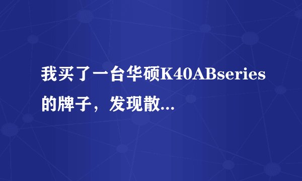 我买了一台华硕K40ABseries的牌子,发现散热不咋好,该怎么办?(买来不到半个月)