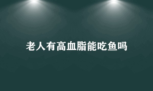 老人有高血脂能吃鱼吗