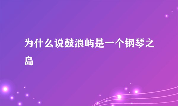 为什么说鼓浪屿是一个钢琴之岛