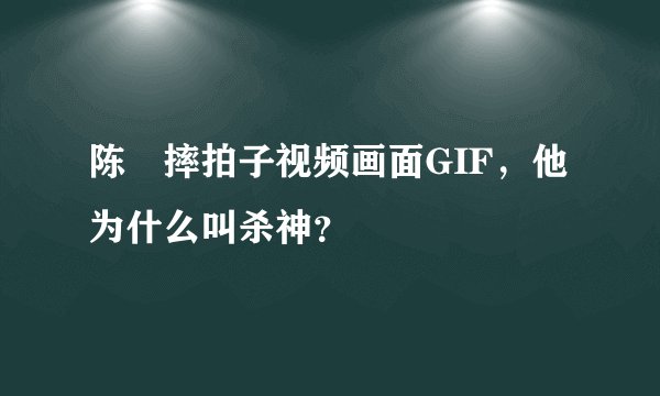 陈玘摔拍子视频画面GIF,他为什么叫杀神?