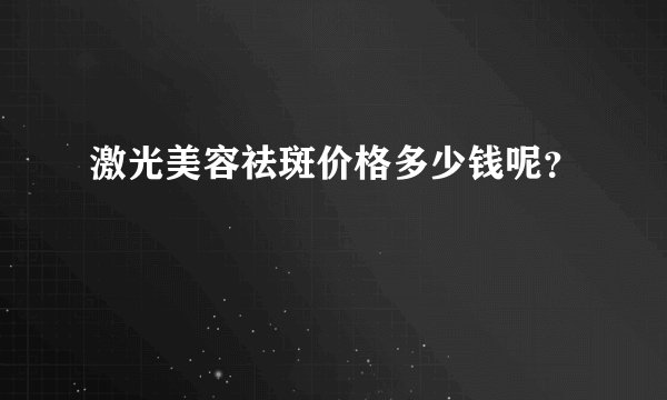 激光美容祛斑价格多少钱呢?