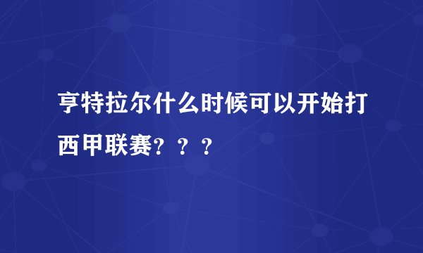 亨特拉尔什么时候可以开始打西甲联赛???