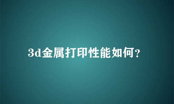 3d金属打印性能如何？