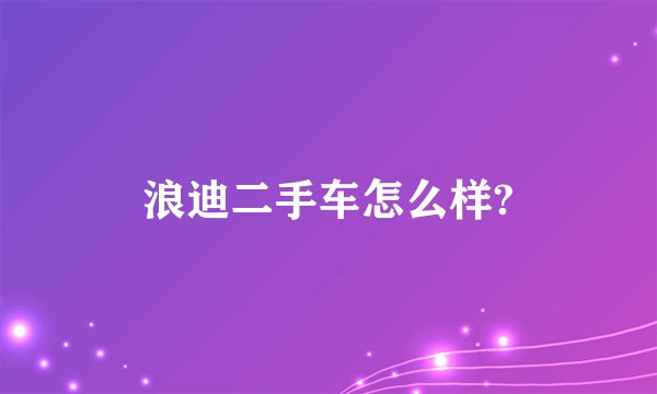 浪迪二手车怎么样?