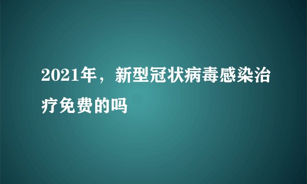 2021年，新型冠状病毒感染治疗免费的吗