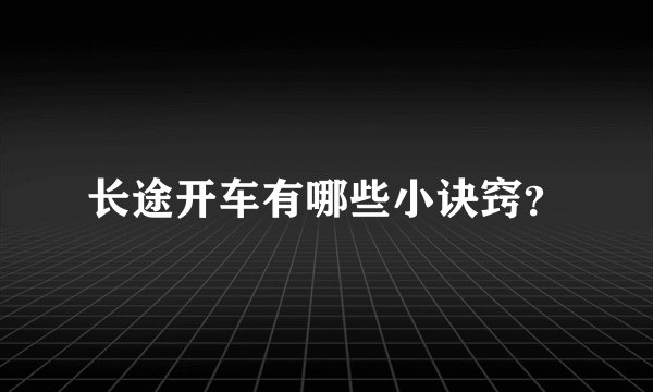 长途开车有哪些小诀窍？
