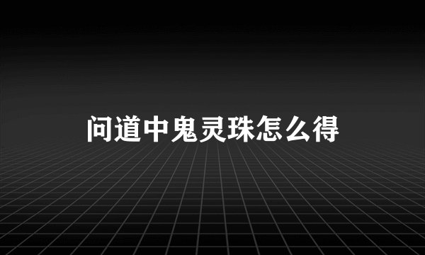 问道中鬼灵珠怎么得