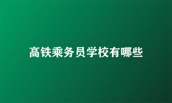高铁乘务员学校有哪些