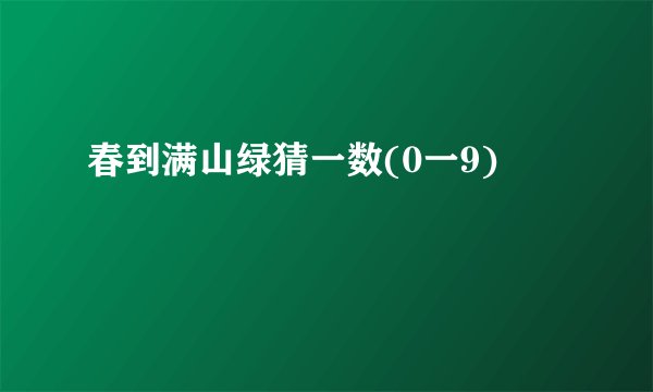 春到满山绿猜一数(0一9)