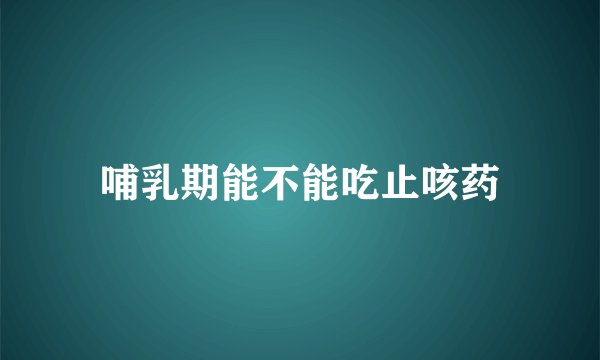 哺乳期能不能吃止咳药