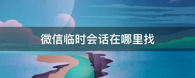 微信临时会话在哪里找
