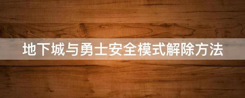 地下城与勇士安全模式解除方法